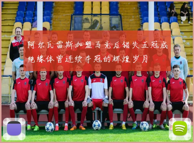 阿尔瓦雷斯加盟马竞后错失五冠成绝缘体曾连续夺冠的辉煌岁月