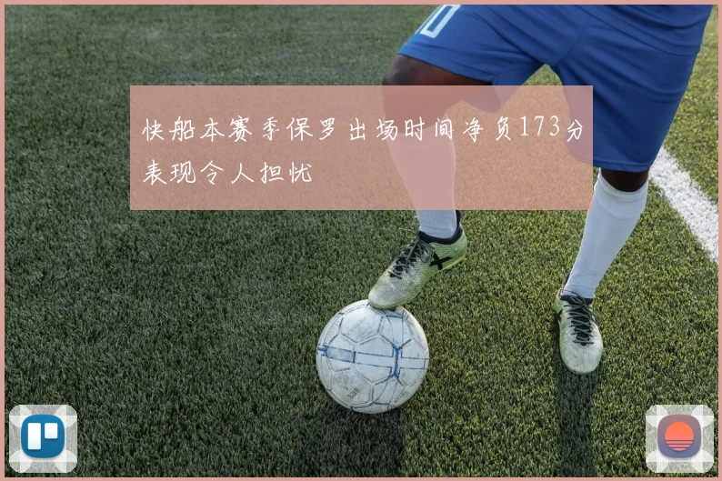 快船本赛季保罗出场时间净负173分表现令人担忧