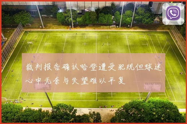 裁判报告确认哈登遭受犯规但球迷心中无奈与失望难以平复
