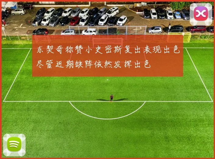 东契奇称赞小史密斯复出表现出色尽管近期缺阵依然发挥出色