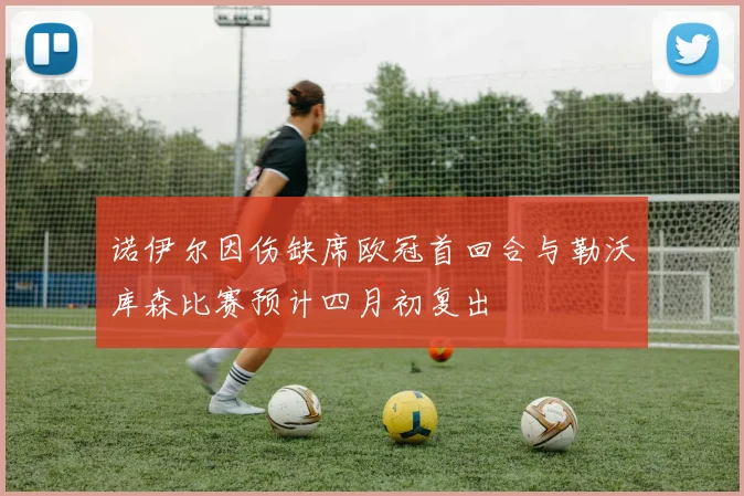 诺伊尔因伤缺席欧冠首回合与勒沃库森比赛预计四月初复出