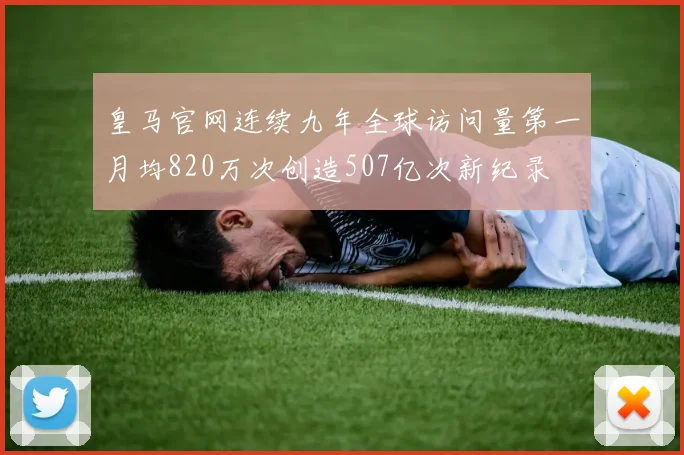 皇马官网连续九年全球访问量第一月均820万次创造507亿次新纪录