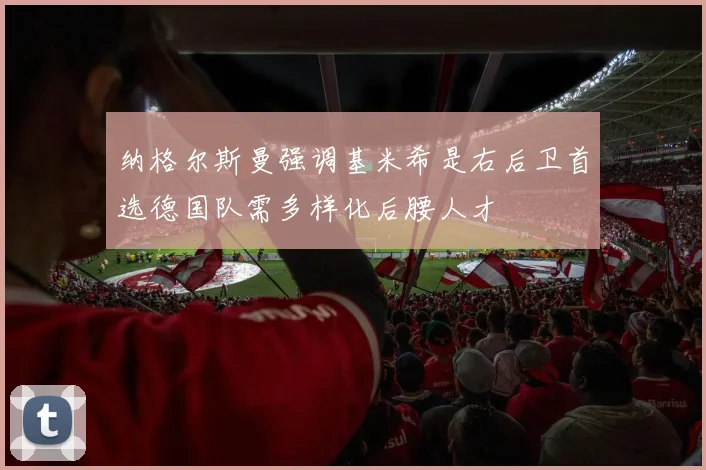纳格尔斯曼强调基米希是右后卫首选德国队需多样化后腰人才