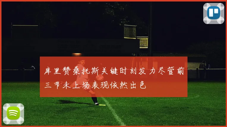 库里赞桑托斯关键时刻发力尽管前三节未上场表现依然出色