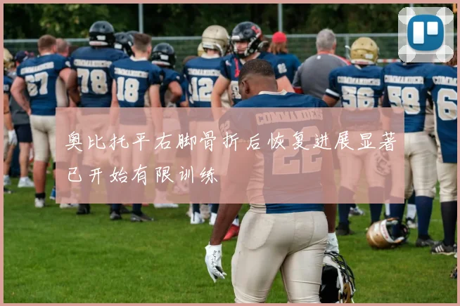 奥比托平右脚骨折后恢复进展显著已开始有限训练