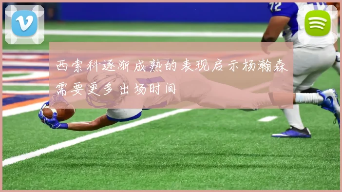 西索科逐渐成熟的表现启示杨瀚森需要更多出场时间