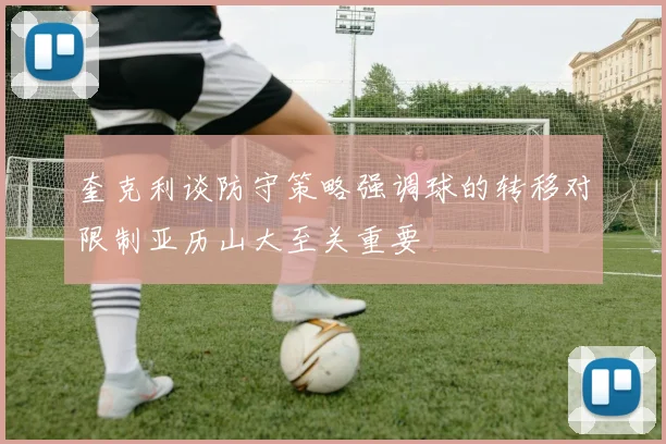 奎克利谈防守策略强调球的转移对限制亚历山大至关重要