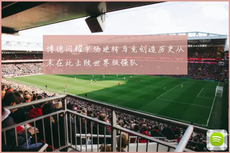 博德闪耀中场逆转马竞创造历史从未在此击败世界级强队