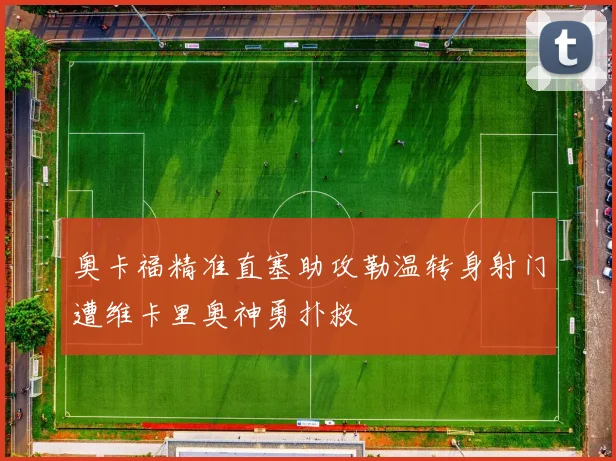奥卡福精准直塞助攻勒温转身射门遭维卡里奥神勇扑救
