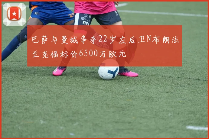 巴萨与曼城争夺22岁左后卫N布朗法兰克福标价6500万欧元