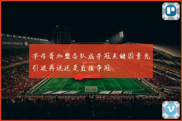字母哥加盟各队成夺冠关键因素先引进再说还是直接争冠