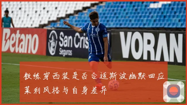 教练穿西装是否合适斯波幽默回应莱利风格与自身差异