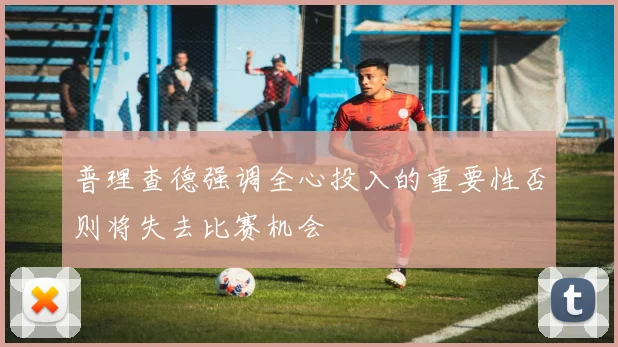普理查德强调全心投入的重要性否则将失去比赛机会