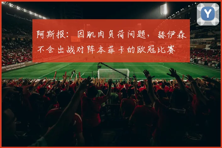 阿斯报：因肌肉负荷问题，赫伊森不会出战对阵本菲卡的欧冠比赛