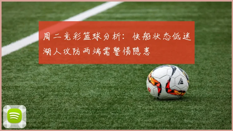 周二竞彩篮球分析：快船状态低迷湖人攻防两端需警惕隐患