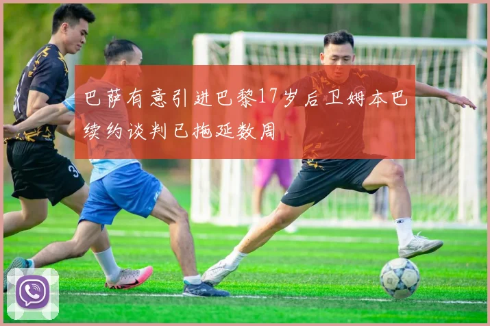巴萨有意引进巴黎17岁后卫姆本巴续约谈判已拖延数周