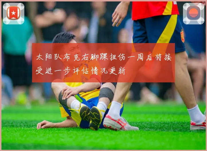 太阳队布克右脚踝扭伤一周后将接受进一步评估情况更新
